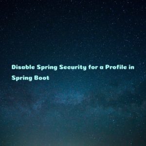 Read more about the article Disable Spring Security for a Profile in Spring Boot